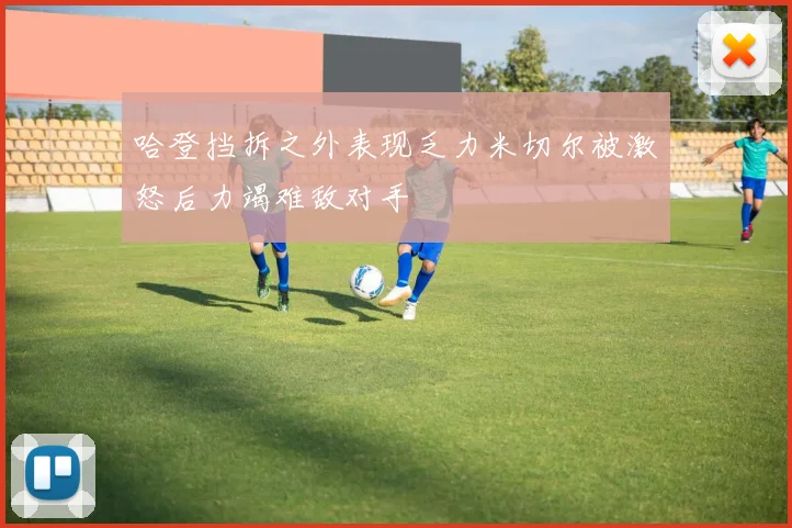 哈登挡拆之外表现乏力米切尔被激怒后力竭难敌对手