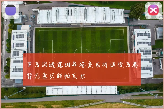 罗马诺透露姆希塔良或将退役马赛暂无意买断帕瓦尔