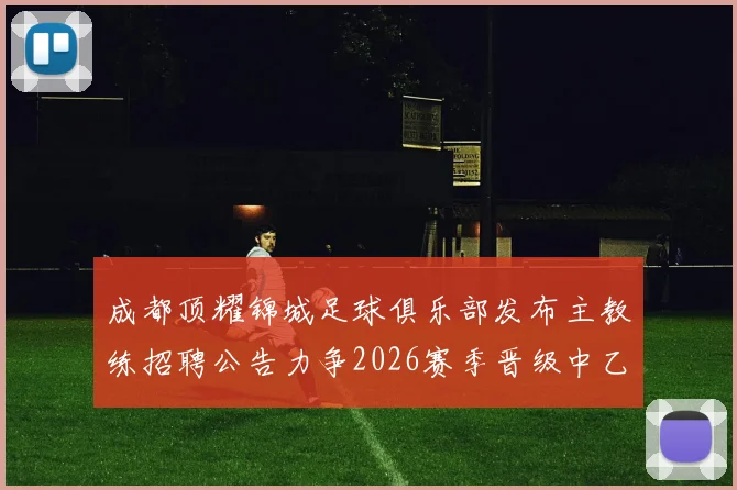 成都顶耀锦城足球俱乐部发布主教练招聘公告力争2026赛季晋级中乙联赛