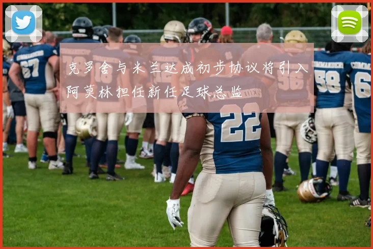 克罗舍与米兰达成初步协议将引入阿莫林担任新任足球总监