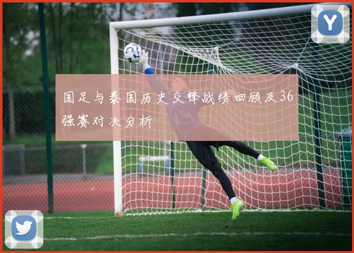 国足与泰国历史交锋战绩回顾及36强赛对决分析