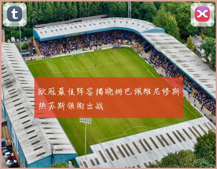 欧冠最佳阵容揭晓姆巴佩维尼修斯热苏斯领衔出战