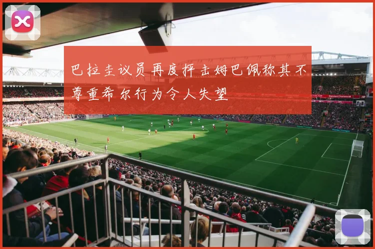 巴拉圭议员再度抨击姆巴佩称其不尊重希尔行为令人失望