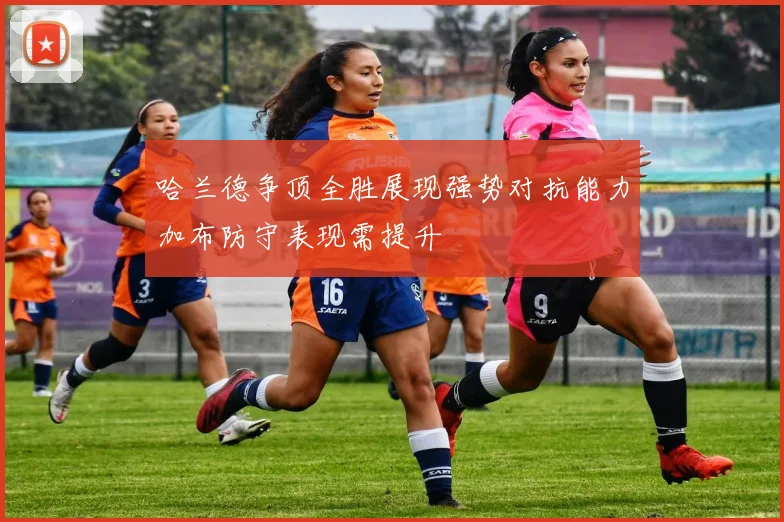 哈兰德争顶全胜展现强势对抗能力加布防守表现需提升