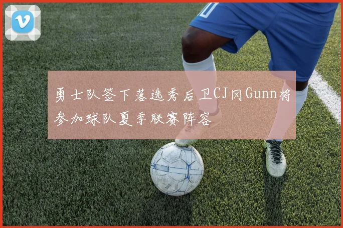 勇士队签下落选秀后卫CJ冈Gunn将参加球队夏季联赛阵容